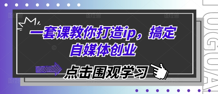 一套课教你打造ip，搞定自媒体创业云米网创-专注分享网络创业落地实操课程 – 全网首发_高质量项目输出云米网创