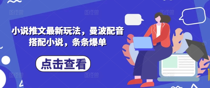 小说推文最新玩法，曼波配音搭配小说，条条爆单云米网创-专注分享网络创业落地实操课程 – 全网首发_高质量项目输出云米网创