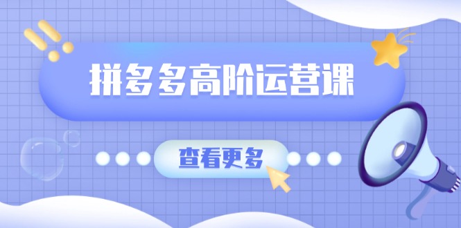 拼多多高阶运营课：极致群爆款玩法，轻付费无尽复制，打造单品爆款之路云米网创-专注分享网络创业落地实操课程 – 全网首发_高质量项目输出云米网创