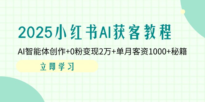 2025小红书AI获客教程：AI智能体创作+0粉变现2万+单月客资1000+秘籍云米网创-专注分享网络创业落地实操课程 – 全网首发_高质量项目输出云米网创