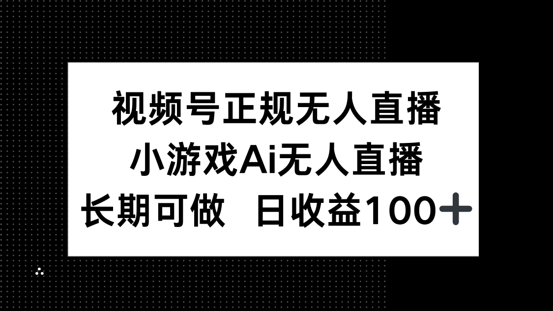 视频号正规无人直播，小游戏AI无人直播，长期可做，日收益100+云米网创-专注分享网络创业落地实操课程 – 全网首发_高质量项目输出云米网创