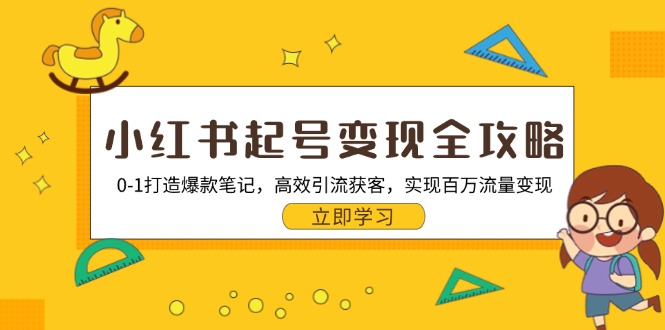 小红书起号变现全攻略：0-1打造爆款笔记，高效引流获客，实现百万流量变现云米网创-专注分享网络创业落地实操课程 – 全网首发_高质量项目输出云米网创