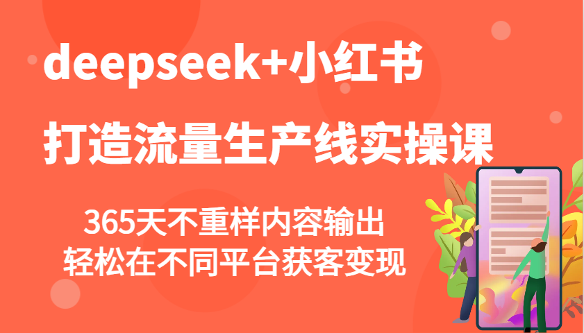 deepseek+小红书打造流量生产线实操课，365天不重样内容输出，轻松在不同平台获客变现云米网创-专注分享网络创业落地实操课程 – 全网首发_高质量项目输出云米网创