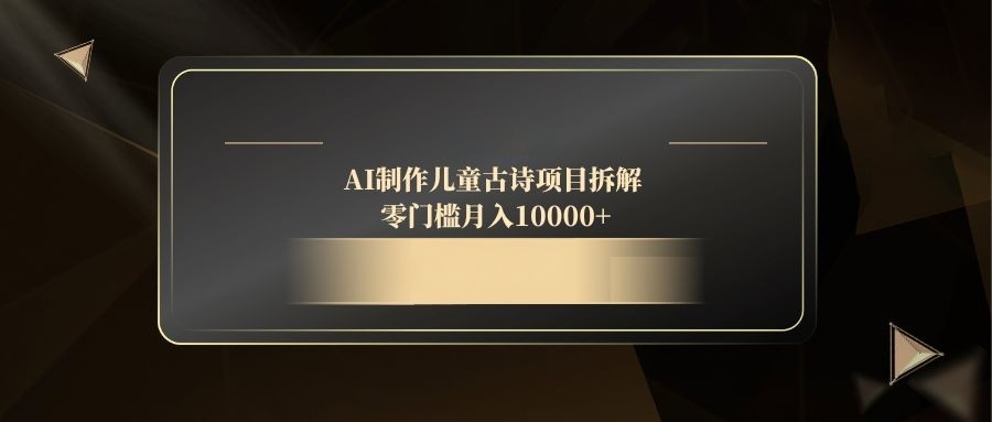 AI制作儿童古诗项目拆解，零门槛月入10000+云米网创-专注分享网络创业落地实操课程 – 全网首发_高质量项目输出云米网创