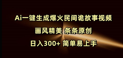 Ai一键生成爆火民间诡故事视频 画风精美 条条原创 日入300+ 简单易上手云米网创-专注分享网络创业落地实操课程 – 全网首发_高质量项目输出云米网创