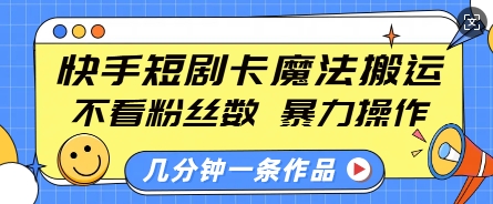 快手短剧卡魔法搬运，不看粉丝数，暴力操作，几分钟一条作品，小白也能快速上手云米网创-专注分享网络创业落地实操课程 – 全网首发_高质量项目输出云米网创