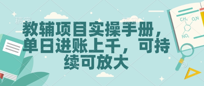 教辅项目实操手册，单日进账上千，可持续可放大云米网创-专注分享网络创业落地实操课程 – 全网首发_高质量项目输出云米网创