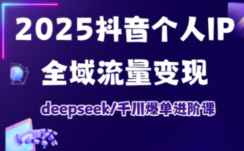 2025抖音个人IP全域流量变现进阶课，deepseek千川爆单进阶课云米网创-专注分享网络创业落地实操课程 – 全网首发_高质量项目输出云米网创