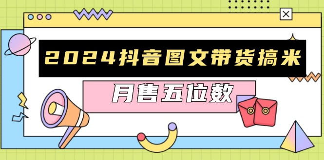2024抖音图文带货搞米：快速起号与破播放方法，助力销量飙升，月售五位数云米网创-专注分享网络创业落地实操课程 – 全网首发_高质量项目输出云米网创