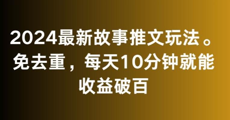 2024最新故事推文玩法，免去重，每天10分钟就能收益破百【揭秘】云米网创-专注分享网络创业落地实操课程 – 全网首发_高质量项目输出云米网创