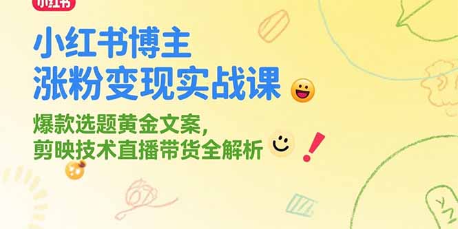 小红书博主涨粉变现实战课，爆款选题黄金文案，剪映技术直播带货全解析云米网创-专注分享网络创业落地实操课程 – 全网首发_高质量项目输出云米网创