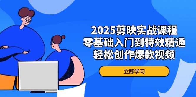 2025剪映实战课程，零基础入门到特效精通，轻松创作爆款视频云米网创-专注分享网络创业落地实操课程 – 全网首发_高质量项目输出云米网创