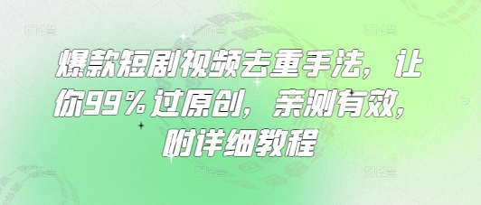 爆款短剧视频去重手法，让你99%过原创，亲测有效，附详细教程云米网创-专注分享网络创业落地实操课程 – 全网首发_高质量项目输出云米网创