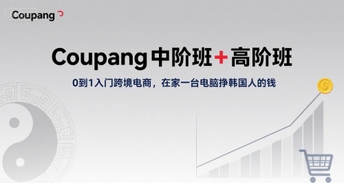 Coupang中阶班+高阶班，0到1入门跨境电商，在家一台电脑挣韩国人的钱云米网创-专注分享网络创业落地实操课程 – 全网首发_高质量项目输出云米网创