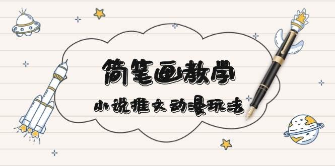简笔画教学，小说推文动漫玩法，提供多种爆点文案写法，引爆社交媒云米网创-专注分享网络创业落地实操课程 – 全网首发_高质量项目输出云米网创