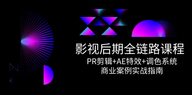 影视后期全链路课程，PR剪辑+AE特效+调色系统，商业案例实战指南云米网创-专注分享网络创业落地实操课程 – 全网首发_高质量项目输出云米网创