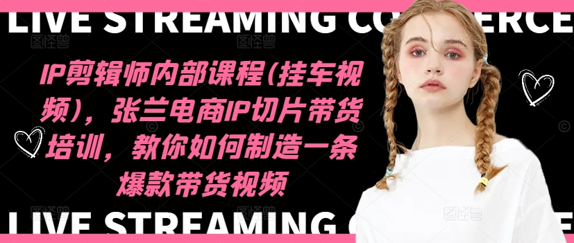 IP剪辑师内部课程(挂车视频)(更新11月)，张兰电商IP切片带货培训，教你如何制造一条爆款带货视频云米网创-专注分享网络创业落地实操课程 – 全网首发_高质量项目输出云米网创