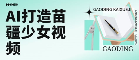 用AI打造苗疆少女视频，单日变现多张，高质量作品引爆流量云米网创-专注分享网络创业落地实操课程 – 全网首发_高质量项目输出云米网创
