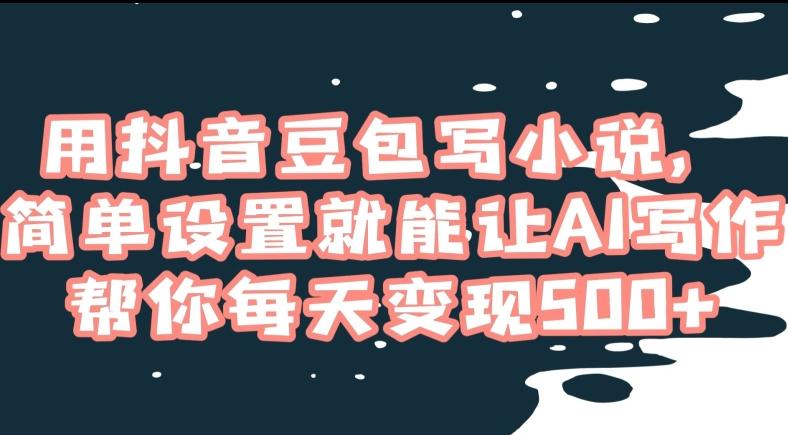 用抖音豆包写小说，简单设置就能让AI写作帮你每天变现500+【揭秘】云米网创-专注分享网络创业落地实操课程 – 全网首发_高质量项目输出云米网创