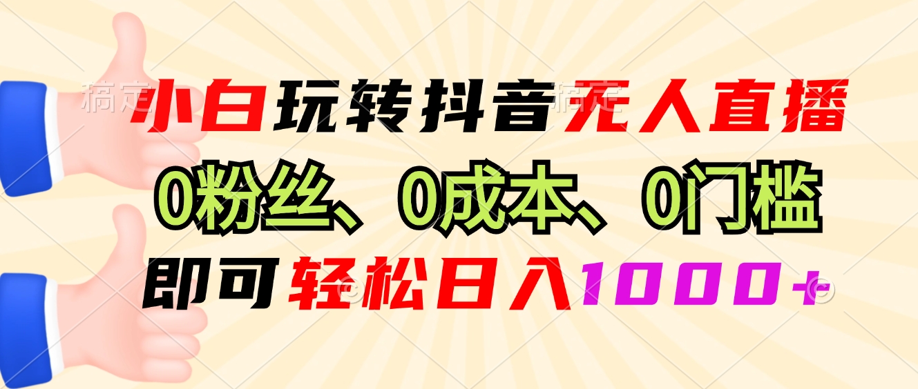 小白玩转抖音无人直播，0粉丝、0成本、0门槛，轻松日入1000+云米网创-专注分享网络创业落地实操课程 – 全网首发_高质量项目输出云米网创