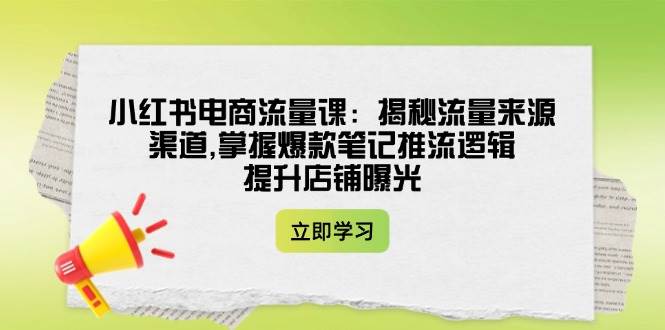 小红书电商流量课：揭秘流量来源渠道,掌握爆款笔记推流逻辑,提升店铺曝光云米网创-专注分享网络创业落地实操课程 – 全网首发_高质量项目输出云米网创