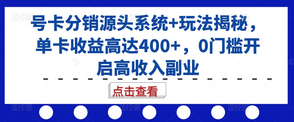 号卡分销源头系统+玩法揭秘，单卡收益高达400+，0门槛开启高收入副业云米网创-专注分享网络创业落地实操课程 – 全网首发_高质量项目输出云米网创