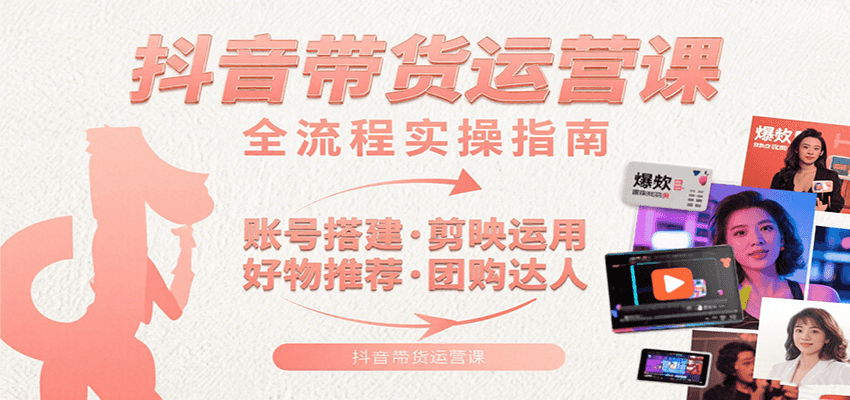 抖音带货运营课：含账号搭建、剪映运用、好物推荐、团购达人等内容，教你玩转抖音云米网创-专注分享网络创业落地实操课程 – 全网首发_高质量项目输出云米网创