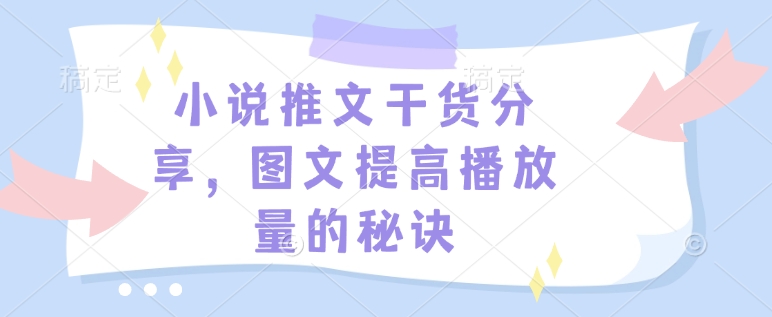 小说推文干货分享，图文提高播放量的秘诀云米网创-专注分享网络创业落地实操课程 – 全网首发_高质量项目输出云米网创