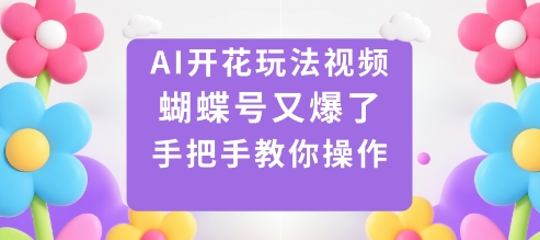 AI开花玩法视频，蝴蝶号又爆了，手把手教你操作云米网创-专注分享网络创业落地实操课程 – 全网首发_高质量项目输出云米网创