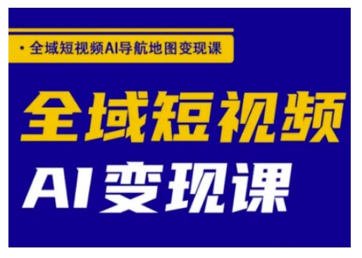 全域短视频AI导航地图变现课，全域短视频AI变现课云米网创-专注分享网络创业落地实操课程 – 全网首发_高质量项目输出云米网创