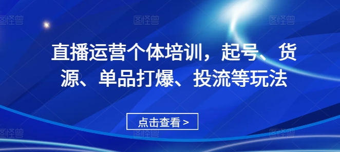 直播运营个体培训，起号、货源、单品打爆、投流等玩法云米网创-专注分享网络创业落地实操课程 – 全网首发_高质量项目输出云米网创