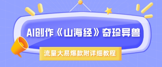 AI创作《山海经》奇珍异兽，超现实画风，流量大易爆款，附详细教程云米网创-专注分享网络创业落地实操课程 – 全网首发_高质量项目输出云米网创