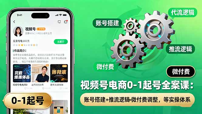 视频号电商0-1起号全案课：账号搭建+推流逻辑+微付费调整，等实操体系云米网创-专注分享网络创业落地实操课程 – 全网首发_高质量项目输出云米网创