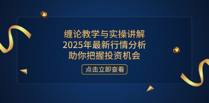 缠论教学与实操讲解，2025年最新行情分析，助你把握投资机会云米网创-专注分享网络创业落地实操课程 – 全网首发_高质量项目输出云米网创