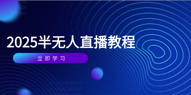 半无人直播课(2025/4月云米网创-专注分享网络创业落地实操课程 – 全网首发_高质量项目输出云米网创