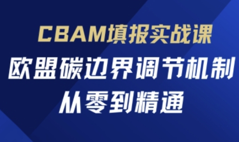 CBAM填报实战课，欧盟碳边界调节机制，从零到精通云米网创-专注分享网络创业落地实操课程 – 全网首发_高质量项目输出云米网创