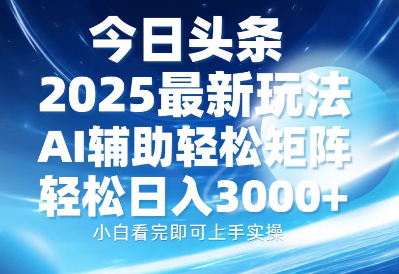今日头条2025最新玩法，思路简单，复制粘贴，AI辅助，轻松矩阵日入3000+云米网创-专注分享网络创业落地实操课程 – 全网首发_高质量项目输出云米网创