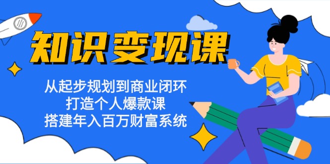 知识变现课：从起步规划到商业闭环 打造个人爆款课 搭建年入百万财富系统云米网创-专注分享网络创业落地实操课程 – 全网首发_高质量项目输出云米网创