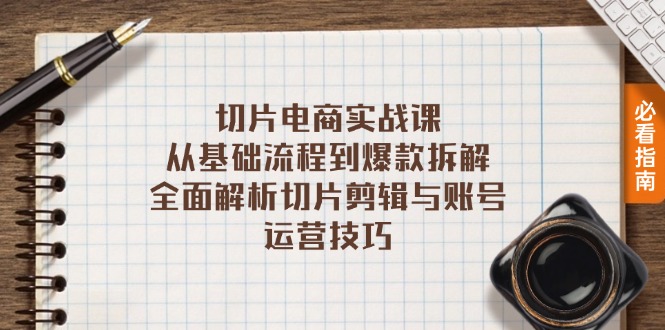 切片电商实战课：从基础流程到爆款拆解，全面解析切片剪辑与账号运营技巧云米网创-专注分享网络创业落地实操课程 – 全网首发_高质量项目输出云米网创