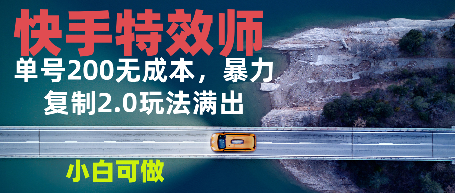 快手特效师2.0，单号200收益0成本满出，小白可做云米网创-专注分享网络创业落地实操课程 – 全网首发_高质量项目输出云米网创