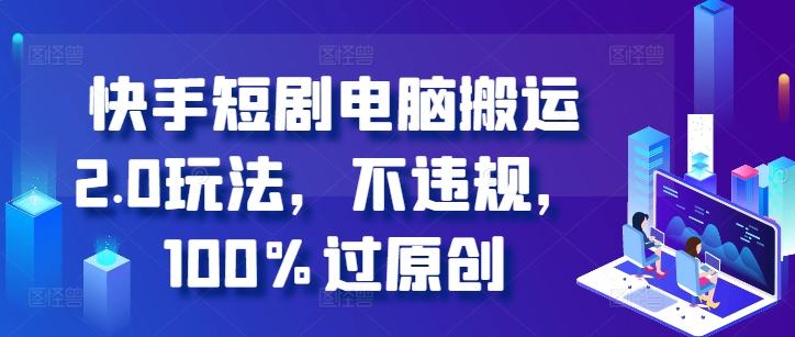 快手短剧电脑搬运2.0玩法，不违规，100%过原创云米网创-专注分享网络创业落地实操课程 – 全网首发_高质量项目输出云米网创
