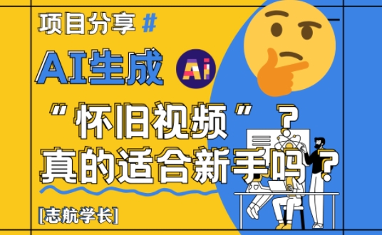 AI生成怀旧视频真的很适合新手？详细讲解！云米网创-专注分享网络创业落地实操课程 – 全网首发_高质量项目输出云米网创