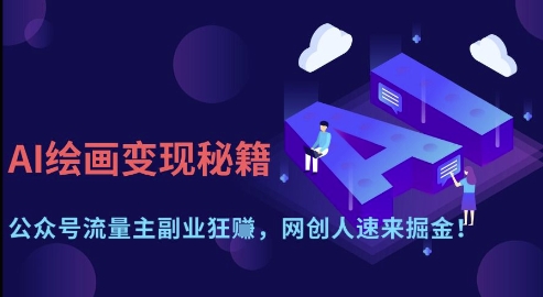 AI绘画变现秘籍：公众号流量主副业狂挣，网创人速来掘金【揭秘】云米网创-专注分享网络创业落地实操课程 – 全网首发_高质量项目输出云米网创