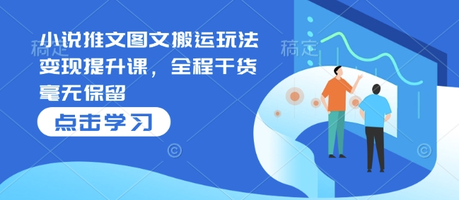 小说推文图文搬运玩法变现提升课，全程干货毫无保留云米网创-专注分享网络创业落地实操课程 – 全网首发_高质量项目输出云米网创