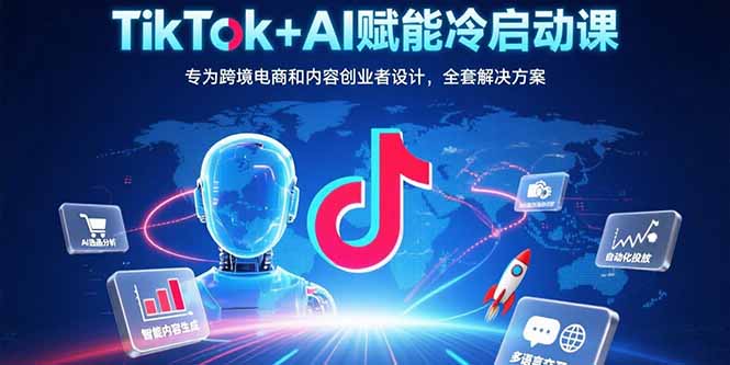 TikTok+AI赋能冷启动课：专为跨境电商和内容创业者设计，全套解决方案云米网创-专注分享网络创业落地实操课程 – 全网首发_高质量项目输出云米网创