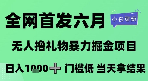 全网首发六月，无人撸礼物暴力掘金项目，日入1K+门槛低，当天拿结果，小白可玩【揭秘】云米网创-专注分享网络创业落地实操课程 – 全网首发_高质量项目输出云米网创