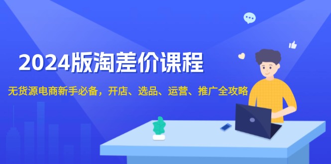 2024版淘差价课程，无货源电商新手必备，开店、选品、运营、推广全攻略云米网创-专注分享网络创业落地实操课程 – 全网首发_高质量项目输出云米网创