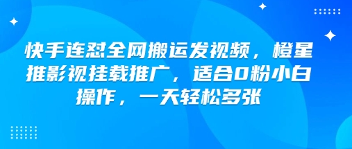 快手连怼全网搬运发视频，橙星推影视挂载推广，适合0粉小白操作，一天轻松多张云米网创-专注分享网络创业落地实操课程 – 全网首发_高质量项目输出云米网创