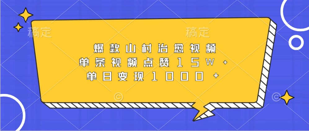 爆款山村治愈视频，单条视频点赞15W+，单日变现1000+云米网创-专注分享网络创业落地实操课程 – 全网首发_高质量项目输出云米网创