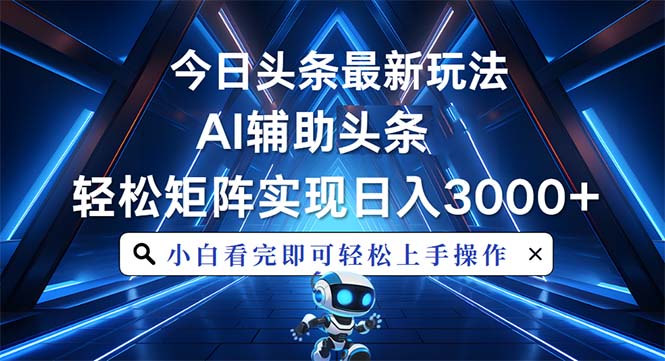 今日头条最新玩法，思路简单，AI辅助，复制粘贴轻松矩阵日入3000+云米网创-专注分享网络创业落地实操课程 – 全网首发_高质量项目输出云米网创